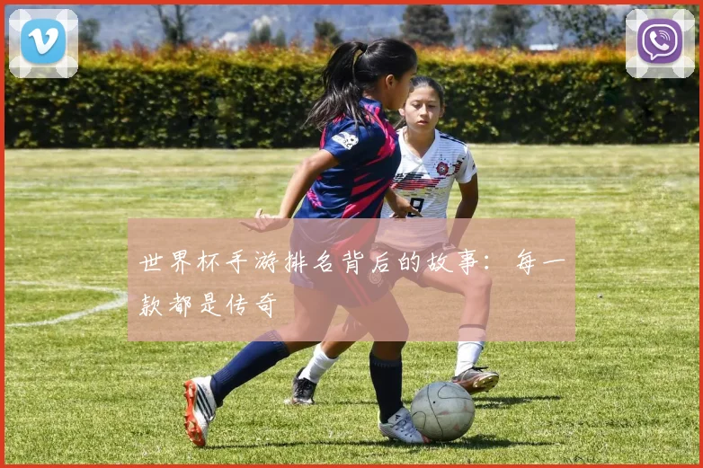 世界杯手游排名背后的故事：每一款都是传奇
