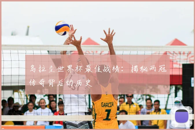 乌拉圭世界杯最佳战绩:揭秘两冠传奇背后的历史