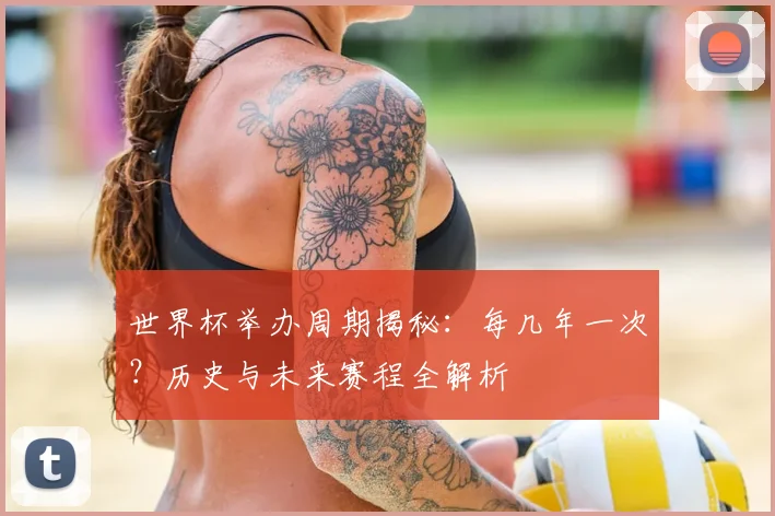 世界杯举办周期揭秘:每几年一次?历史与未来赛程全解析