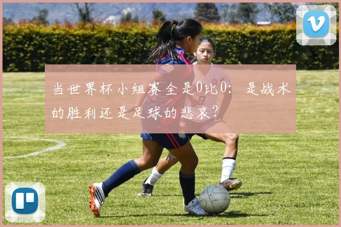 当世界杯小组赛全是0比0：是战术的胜利还是足球的悲哀？