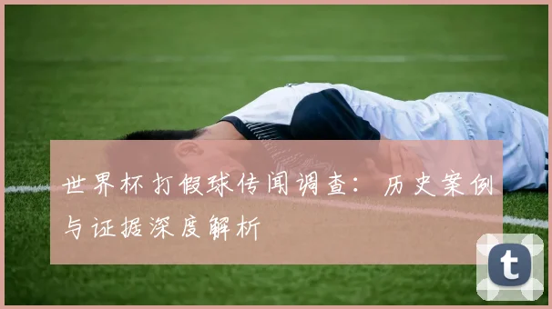 世界杯打假球传闻调查：历史案例与证据深度解析