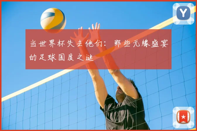 当世界杯失去他们：那些无缘盛宴的足球国度之谜
