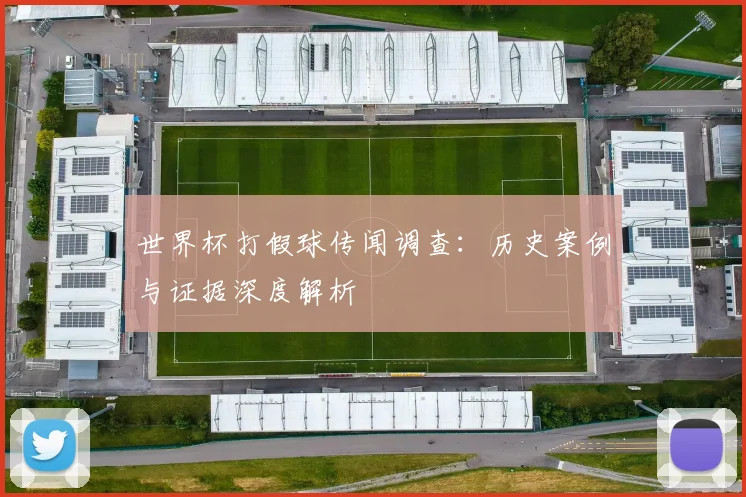 世界杯打假球传闻调查：历史案例与证据深度解析