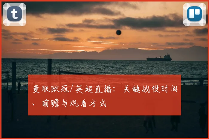 曼联欧冠/英超直播:关键战役时间、前瞻与观看方式