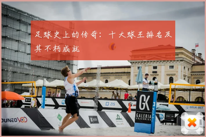 足球史上的传奇：十大球王排名及其不朽成就