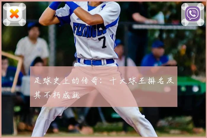 足球史上的传奇：十大球王排名及其不朽成就