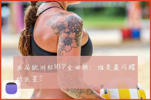 历届欧洲杯MVP全回顾：谁是最闪耀的巨星？