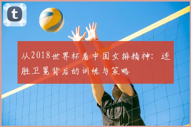 从2018世界杯看中国女排精神：连胜卫冕背后的训练与策略