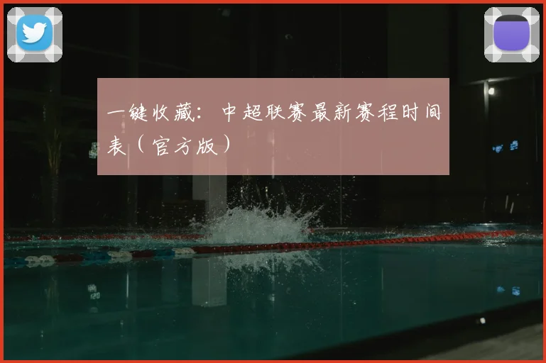 一键收藏：中超联赛最新赛程时间表（官方版）