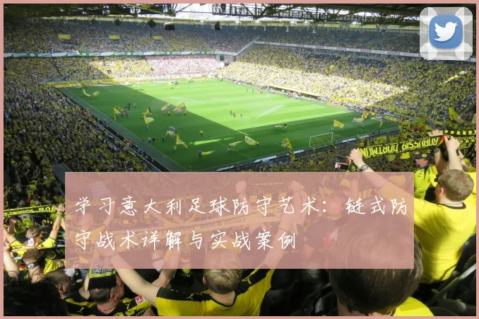 学习意大利足球防守艺术：链式防守战术详解与实战案例