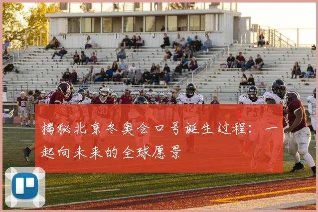 揭秘北京冬奥会口号诞生过程：一起向未来的全球愿景