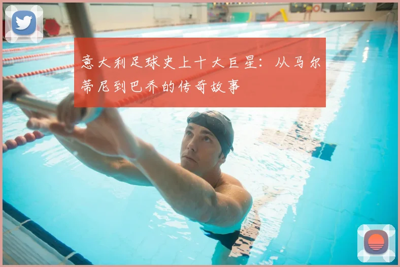 意大利足球史上十大巨星：从马尔蒂尼到巴乔的传奇故事