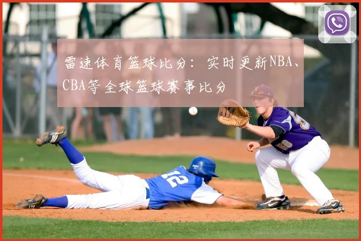 雷速体育篮球比分：实时更新NBA、CBA等全球篮球赛事比分
