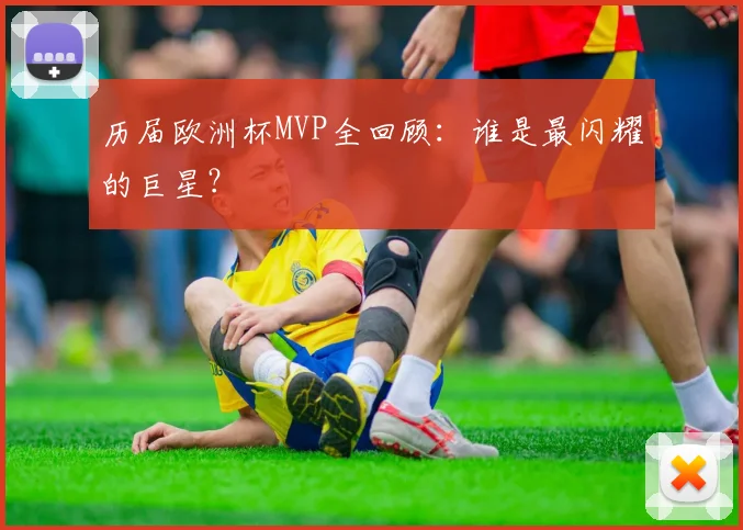 历届欧洲杯MVP全回顾：谁是最闪耀的巨星？