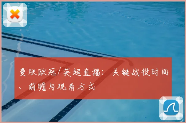 曼联欧冠/英超直播:关键战役时间、前瞻与观看方式