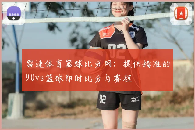 雷速体育篮球比分网：提供精准的90vs篮球即时比分与赛程