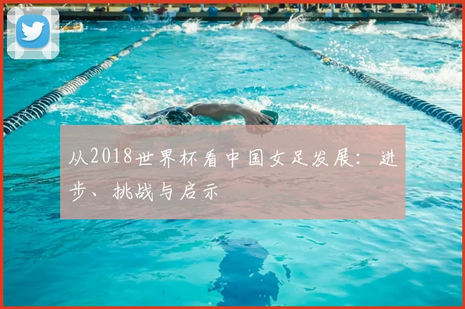 从2018世界杯看中国女足发展：进步、挑战与启示